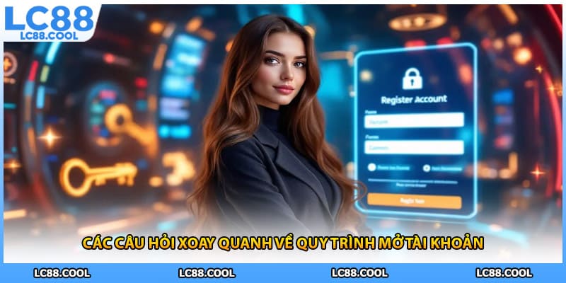 Các câu hỏi xoay quanh về quy trình mở tài khoản