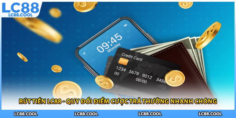 Rút Tiền LC88 - Quy Đổi Điểm Cược Trả Thưởng Nhanh Chóng