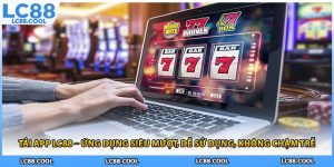 Tải App LC88 – Ứng Dụng Siêu Mượt, Dễ Sử Dụng, Không Chậm Trễ