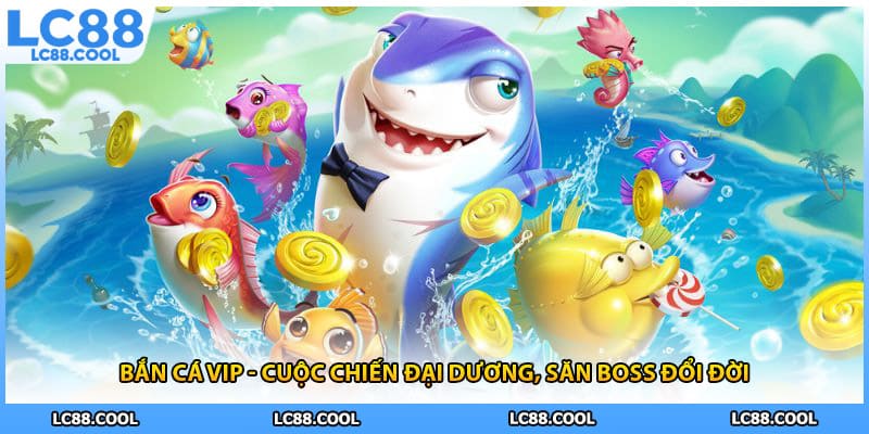 Bắn Cá Vip - Cuộc Chiến Đại Dương, Săn Boss Đổi Đời