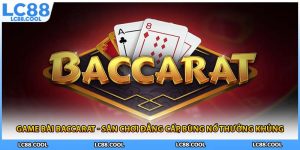 Game Bài Baccarat - Sân Chơi Đẳng Cấp, Bùng Nổ Thưởng Khủng