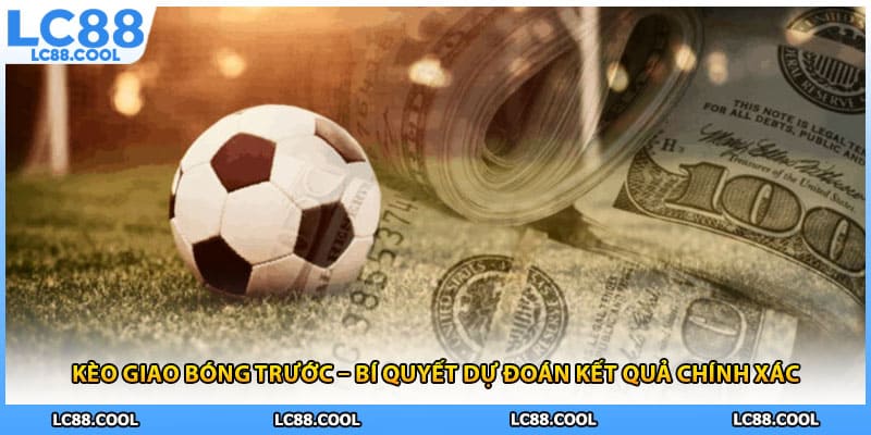 Kèo Giao Bóng Trước – Bí Quyết Dự Đoán Kết Quả Chính Xác