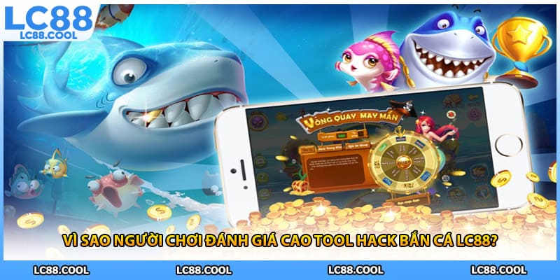 Vì sao người chơi đánh giá cao tool hack bắn cá LC88?