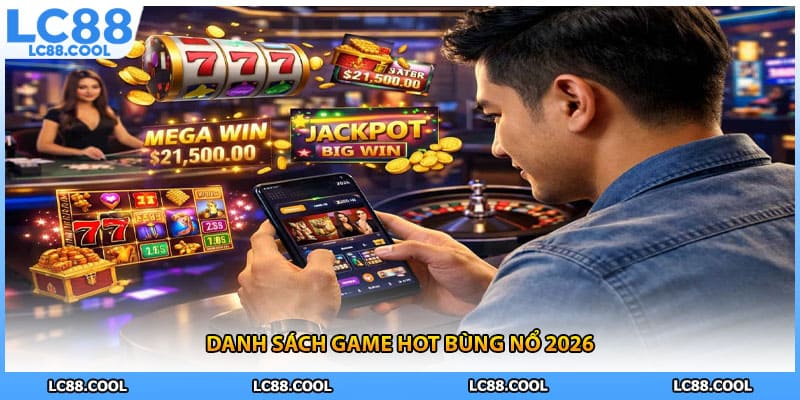 Danh sách game hot bùng nổ 2026